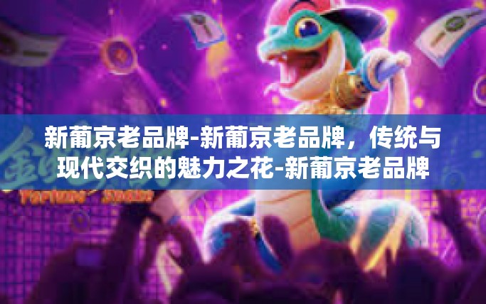 新葡京老品牌-新葡京老品牌,传统与现代交织的魅力之花-新葡京老品牌 新葡京老品牌-新葡京老品牌,传统与现代交织的魅力之花-新葡京老品牌