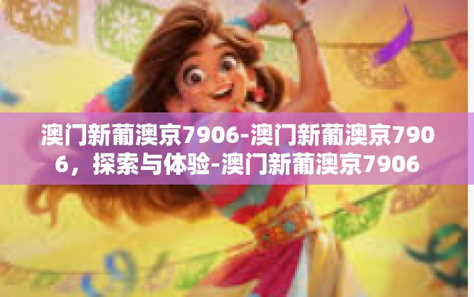 澳门新葡澳京7906-澳门新葡澳京7906,探索与体验-澳门新葡澳京7906 澳门新葡澳京7906-澳门新葡澳京7906,探索与体验-澳门新葡澳京7906