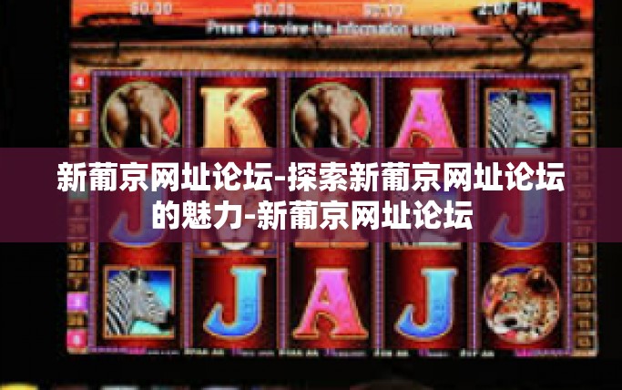 新葡京网址论坛-探索新葡京网址论坛的魅力-新葡京网址论坛 新葡京网址论坛-探索新葡京网址论坛的魅力-新葡京网址论坛