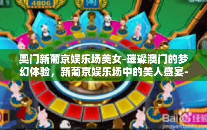 奥门新葡京娱乐场美女-璀璨澳门的梦幻体验，新葡京娱乐场中的美人盛宴-奥门新葡京娱乐场美女