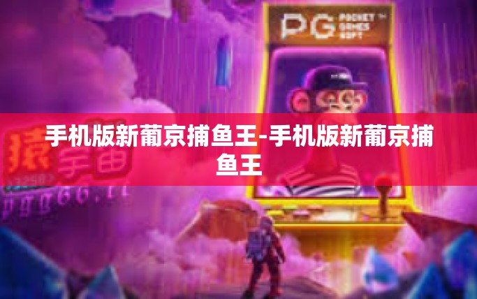 手机版新葡京捕鱼王-手机版新葡京捕鱼王
