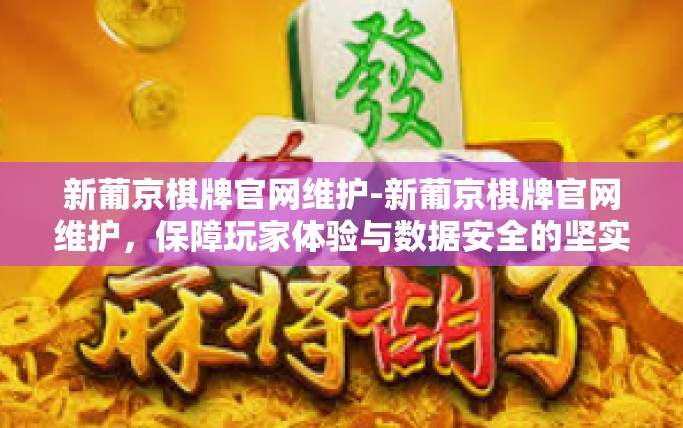 新葡京棋牌官网维护-新葡京棋牌官网维护,保障玩家体验与数据安全的坚实后盾-新葡京棋牌官网维护 新葡京棋牌官网维护-新葡京棋牌官网维护,保障玩家体验与数据安全的坚实后盾-新葡京棋牌官网维护