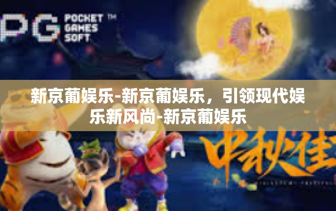 新京葡娱乐-新京葡娱乐,引领现代娱乐新风尚-新京葡娱乐 新京葡娱乐-新京葡娱乐,引领现代娱乐新风尚-新京葡娱乐