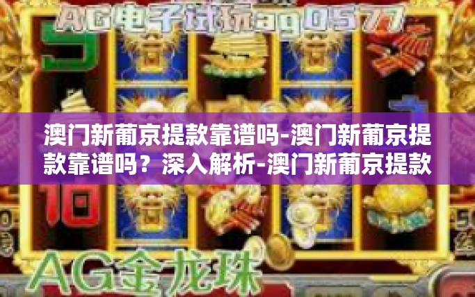 澳门新葡京提款靠谱吗-澳门新葡京提款靠谱吗?深入解析-澳门新葡京提款靠谱吗 澳门新葡京提款靠谱吗-澳门新葡京提款靠谱吗?深入解析-澳门新葡京提款靠谱吗