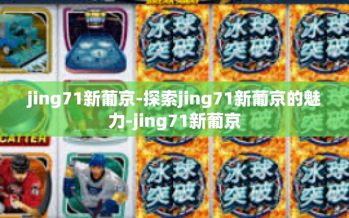 jing71新葡京-探索jing71新葡京的魅力-jing71新葡京 jing71新葡京-探索jing71新葡京的魅力-jing71新葡京