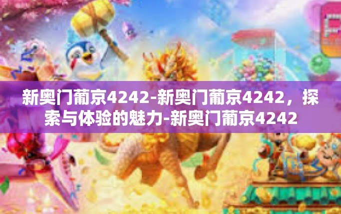 新奥门葡京4242-新奥门葡京4242，探索与体验的魅力-新奥门葡京4242