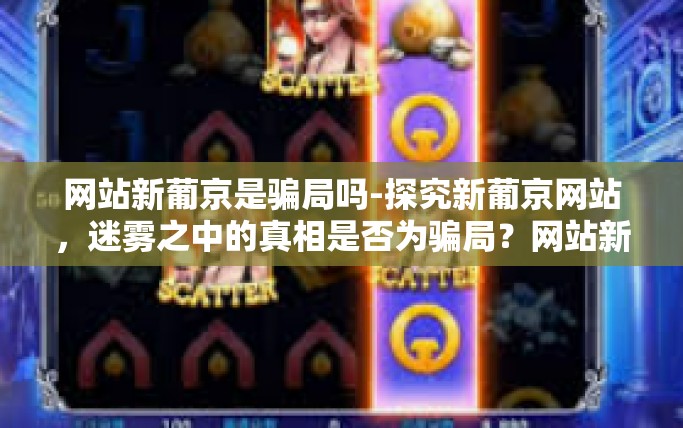 网站新葡京是骗局吗-探究新葡京网站，迷雾之中的真相是否为骗局？网站新葡京是骗局吗
