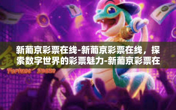 新葡京彩票在线-新葡京彩票在线，探索数字世界的彩票魅力-新葡京彩票在线