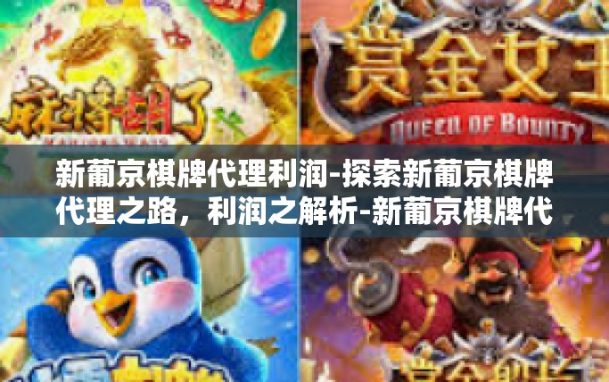 新葡京棋牌代理利润-探索新葡京棋牌代理之路,利润之解析-新葡京棋牌代理利润 新葡京棋牌代理利润-探索新葡京棋牌代理之路,利润之解析-新葡京棋牌代理利润