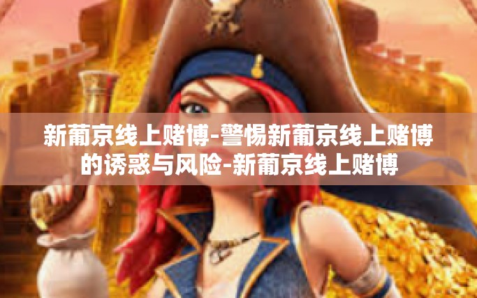 新葡京线上赌博-警惕新葡京线上赌博的诱惑与风险-新葡京线上赌博
