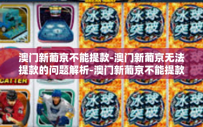 澳门新葡京不能提款-澳门新葡京无法提款的问题解析-澳门新葡京不能提款
