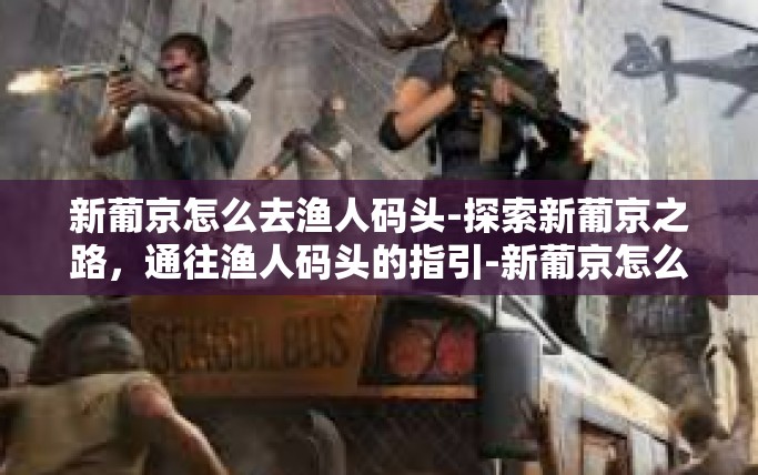 新葡京怎么去渔人码头-探索新葡京之路，通往渔人码头的指引-新葡京怎么去渔人码头