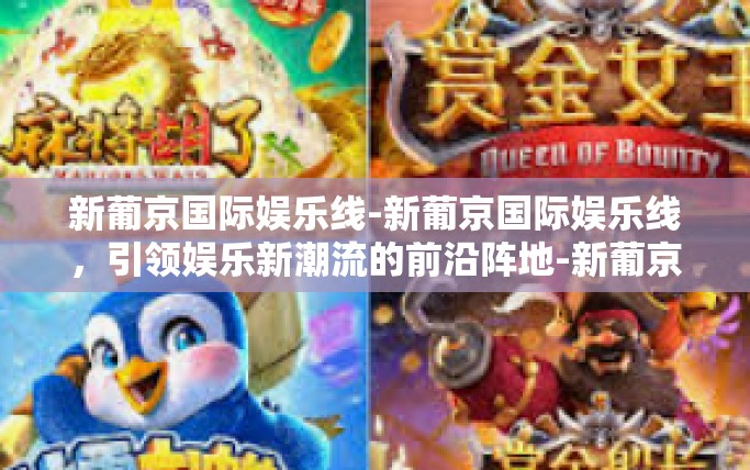 新葡京国际娱乐线-新葡京国际娱乐线，引领娱乐新潮流的前沿阵地-新葡京国际娱乐线