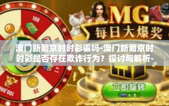 澳门新葡京时时彩骗吗-澳门新葡京时时彩是否存在欺诈行为？探讨与解析-澳门新葡京时时彩骗吗