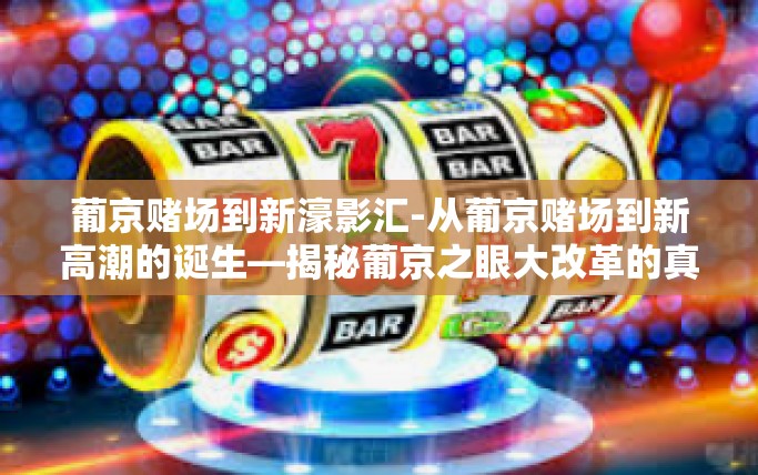 葡京赌场到新濠影汇-从葡京赌场到新高潮的诞生—揭秘葡京之眼大改革的真正秘钥—葡京博彩影映文化与变化研究中心开启传奇门扉之旅-葡京赌场到新濠影汇