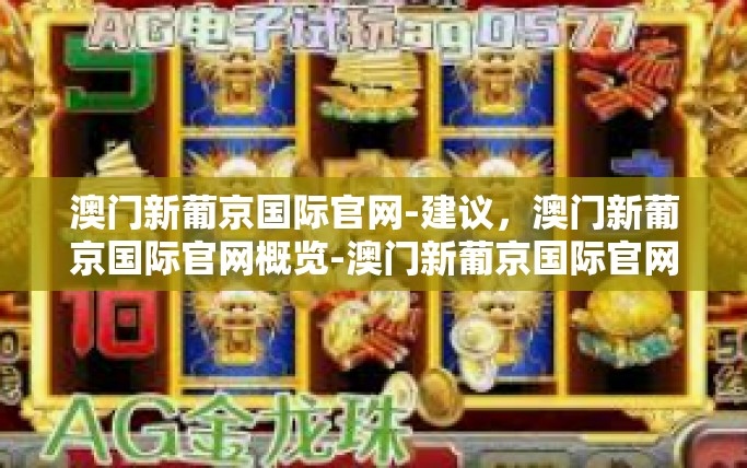 澳门新葡京国际官网-建议，澳门新葡京国际官网概览-澳门新葡京国际官网
