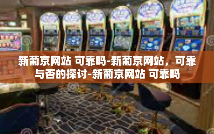 新葡京网站 可靠吗-新葡京网站,可靠与否的探讨-新葡京网站 可靠吗 新葡京网站 可靠吗-新葡京网站,可靠与否的探讨-新葡京网站 可靠吗