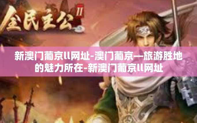 新澳门葡京ll网址-澳门葡京—旅游胜地的魅力所在-新澳门葡京ll网址