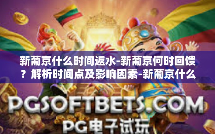 新葡京什么时间返水-新葡京何时回馈?解析时间点及影响因素-新葡京什么时间返水 新葡京什么时间返水-新葡京何时回馈?解析时间点及影响因素-新葡京什么时间返水