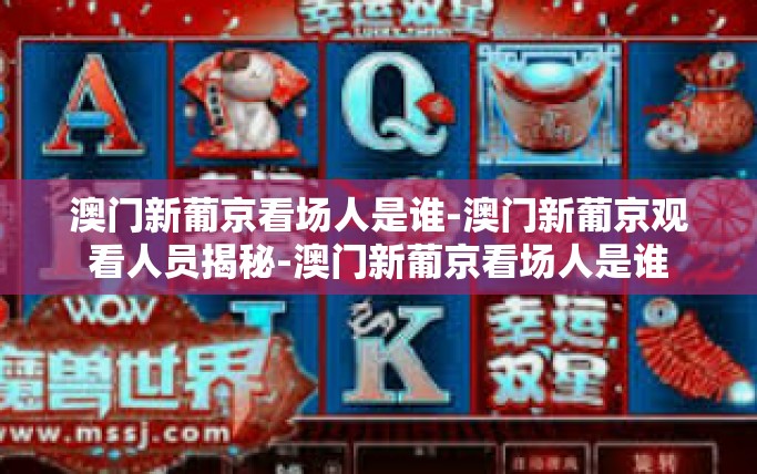 澳门新葡京看场人是谁-澳门新葡京观看人员揭秘-澳门新葡京看场人是谁