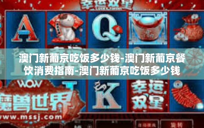 澳门新葡京吃饭多少钱-澳门新葡京餐饮消费指南-澳门新葡京吃饭多少钱