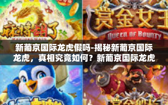 新葡京国际龙虎假吗-揭秘新葡京国际龙虎,真相究竟如何?新葡京国际龙虎假吗 新葡京国际龙虎假吗-揭秘新葡京国际龙虎,真相究竟如何?新葡京国际龙虎假吗