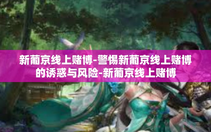 新葡京线上赌博-警惕新葡京线上赌博的诱惑与风险-新葡京线上赌博