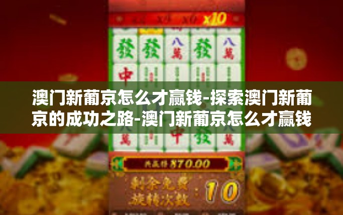 澳门新葡京怎么才赢钱-探索澳门新葡京的成功之路-澳门新葡京怎么才赢钱