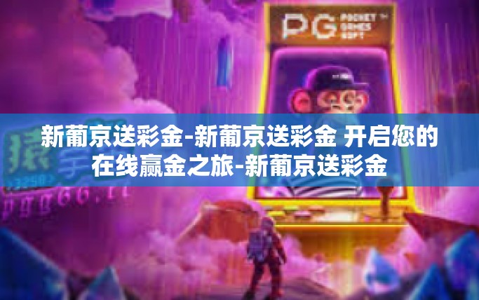 新葡京送彩金-新葡京送彩金 开启您的在线赢金之旅-新葡京送彩金