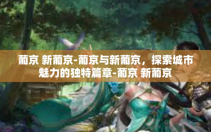 葡京 新葡京-葡京与新葡京，探索城市魅力的独特篇章-葡京 新葡京