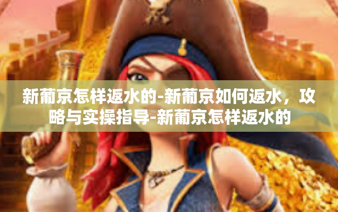 新葡京怎样返水的-新葡京如何返水,攻略与实操指导-新葡京怎样返水的 新葡京怎样返水的-新葡京如何返水,攻略与实操指导-新葡京怎样返水的