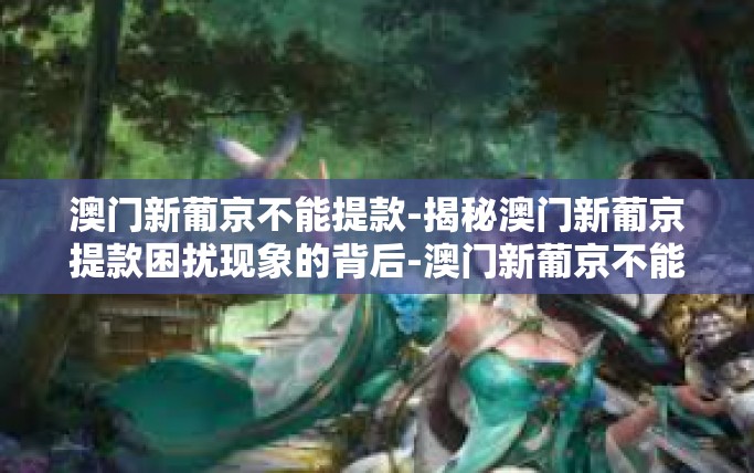 澳门新葡京不能提款-揭秘澳门新葡京提款困扰现象的背后-澳门新葡京不能提款