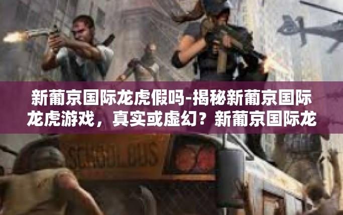 新葡京国际龙虎假吗-揭秘新葡京国际龙虎游戏，真实或虚幻？新葡京国际龙虎假吗