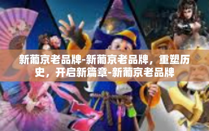 新葡京老品牌-新葡京老品牌,重塑历史,开启新篇章-新葡京老品牌 新葡京老品牌-新葡京老品牌,重塑历史,开启新篇章-新葡京老品牌