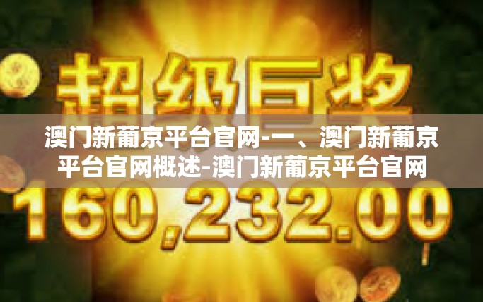 澳门新葡京平台官网-一、澳门新葡京平台官网概述-澳门新葡京平台官网