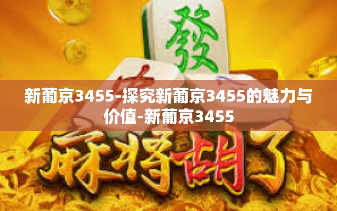 新葡京3455-探究新葡京3455的魅力与价值-新葡京3455