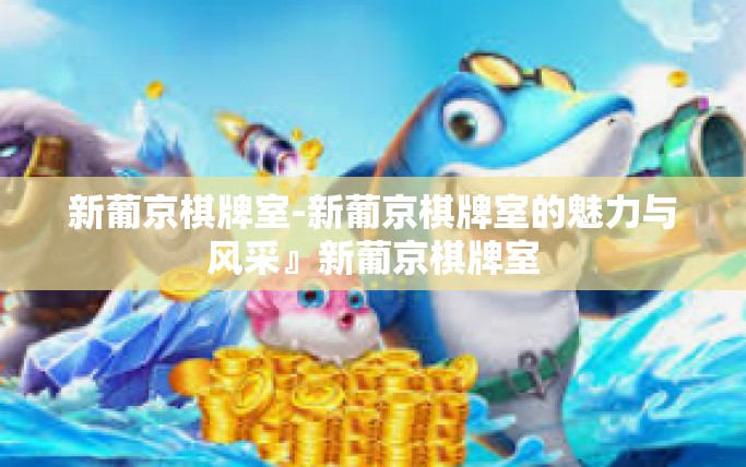 新葡京棋牌室-新葡京棋牌室的魅力与风采』新葡京棋牌室 新葡京棋牌室-新葡京棋牌室的魅力与风采』新葡京棋牌室