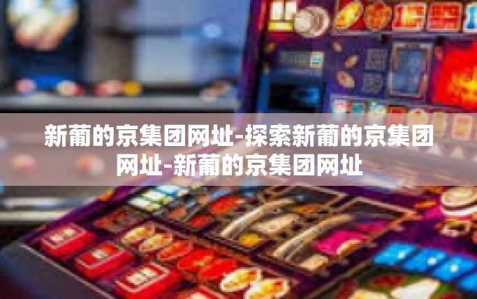 新葡的京集团网址-探索新葡的京集团网址-新葡的京集团网址 新葡的京集团网址-探索新葡的京集团网址-新葡的京集团网址