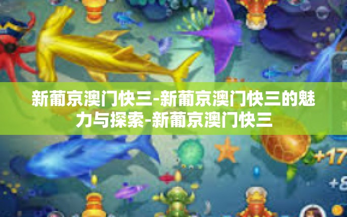 新葡京澳门快三-新葡京澳门快三的魅力与探索-新葡京澳门快三 新葡京澳门快三-新葡京澳门快三的魅力与探索-新葡京澳门快三