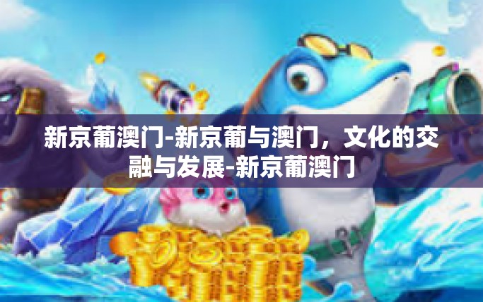 新京葡澳门-新京葡与澳门，文化的交融与发展-新京葡澳门