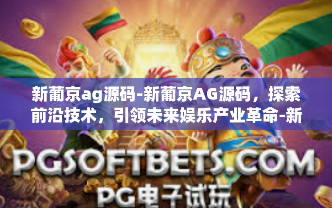 新葡京ag源码-新葡京AG源码，探索前沿技术，引领未来娱乐产业革命-新葡京ag源码