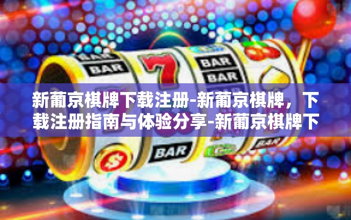 新葡京棋牌下载注册-新葡京棋牌，下载注册指南与体验分享-新葡京棋牌下载注册