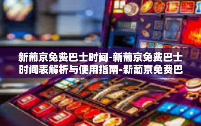 新葡京免费巴士时间-新葡京免费巴士时间表解析与使用指南-新葡京免费巴士时间