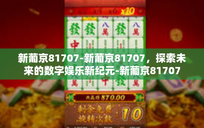 新葡京81707-新葡京81707，探索未来的数字娱乐新纪元-新葡京81707