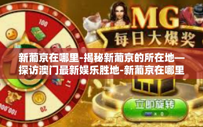 新葡京在哪里-揭秘新葡京的所在地—探访澳门最新娱乐胜地-新葡京在哪里