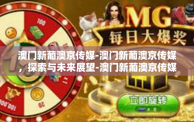 澳门新葡澳京传媒-澳门新葡澳京传媒,探索与未来展望-澳门新葡澳京传媒 澳门新葡澳京传媒-澳门新葡澳京传媒,探索与未来展望-澳门新葡澳京传媒