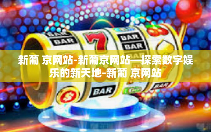 新葡 京网站-新葡京网站—探索数字娱乐的新天地-新葡 京网站 新葡 京网站-新葡京网站—探索数字娱乐的新天地-新葡 京网站
