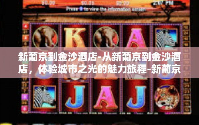 新葡京到金沙酒店-从新葡京到金沙酒店，体验城市之光的魅力旅程-新葡京到金沙酒店