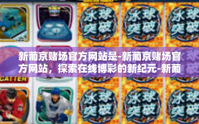 新葡京赌场官方网站是-新葡京赌场官方网站，探索在线博彩的新纪元-新葡京赌场官方网站是