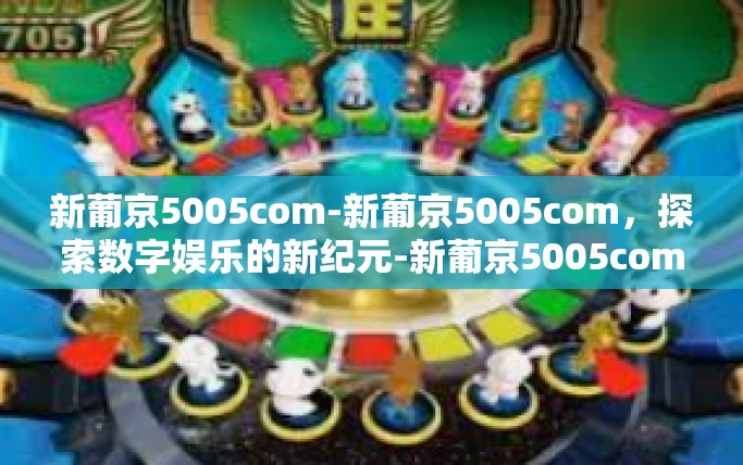 新葡京5005com-新葡京5005com，探索数字娱乐的新纪元-新葡京5005com